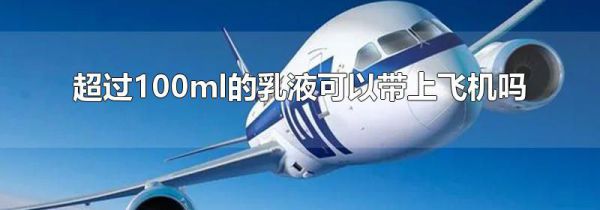 超过100ml的乳液可以带上飞机吗