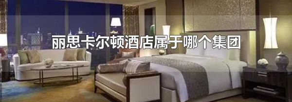 丽思卡尔顿酒店属于哪个集团