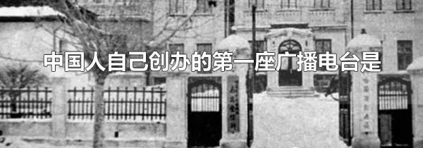 中国人自己创办的第一座广播电台是