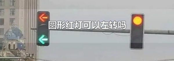 圆形红灯可以左转吗