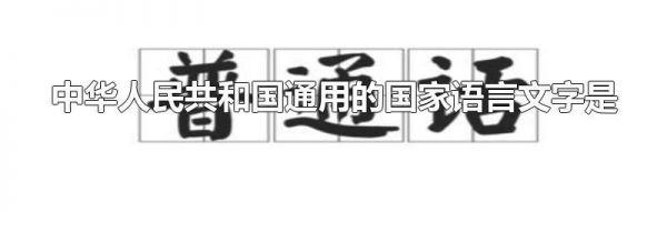 中华人民共和国通用的国家语言文字是
