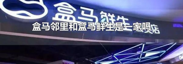 盒马邻里和盒马鲜生是一家吗