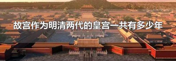 故宫作为明清两代的皇宫一共有多少年