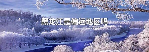 黑龙江是偏远地区吗