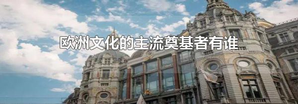 欧洲文化的主流奠基者有谁