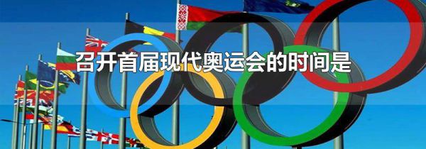 召开首届现代奥运会的时间是