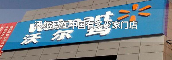 沃尔玛在中国有多少家门店