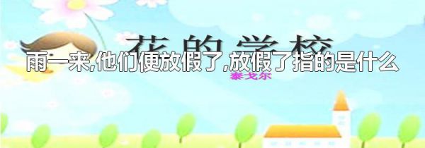 雨一来,他们便放假了,放假了指的是什么