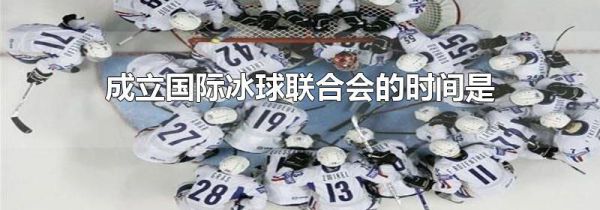 成立国际冰球联合会的时间是
