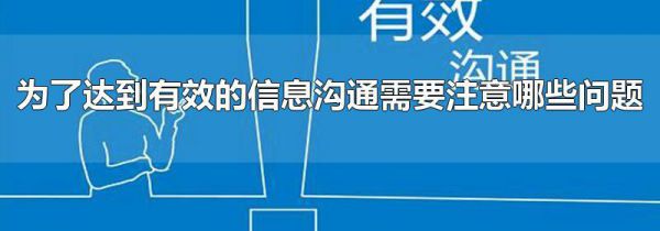为了达到有效的信息沟通需要注意哪些问题