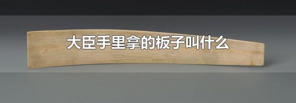 大臣手里拿的板子叫什么