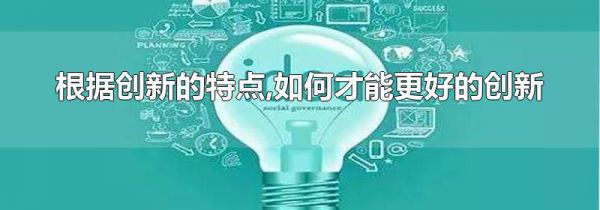 根据创新的特点,如何才能更好的创新