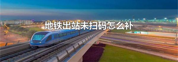 地铁出站未扫码怎么补