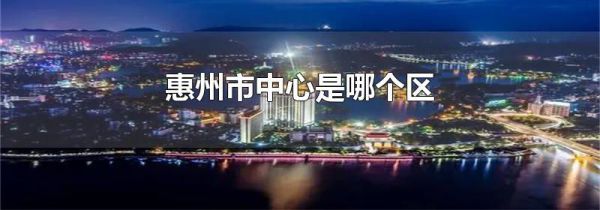惠州市中心是哪个区