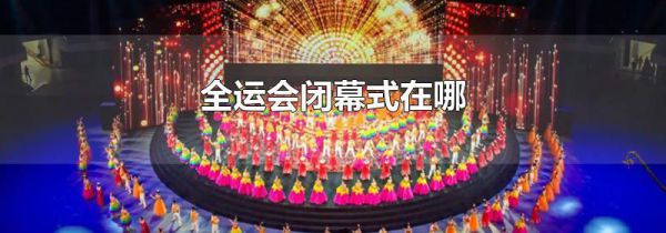 全运会闭幕式在哪