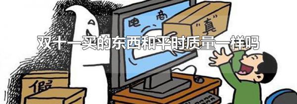双十一买的东西和平时质量一样吗