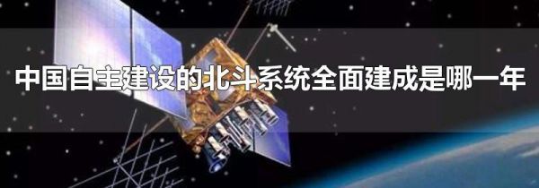 中国自主建设的北斗系统全面建成是哪一年
