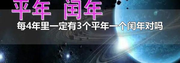 每4年里一定有3个平年一个闰年对吗