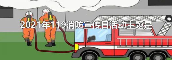 2021年119消防宣传日活动主题是