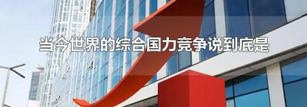 当今世界的综合国力竞争说到底是