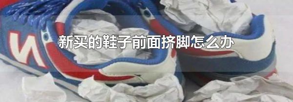 新买的鞋子前面挤脚怎么办