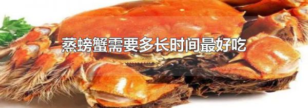 蒸螃蟹需要多长时间最好吃