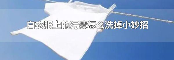 白衣服上的污渍怎么洗掉小妙招