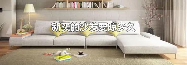 新买的沙发要晾多久
