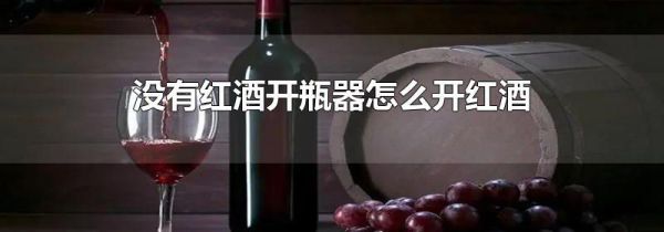 没有红酒开瓶器怎么开红酒