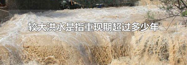 较大洪水是指重现期超过多少年