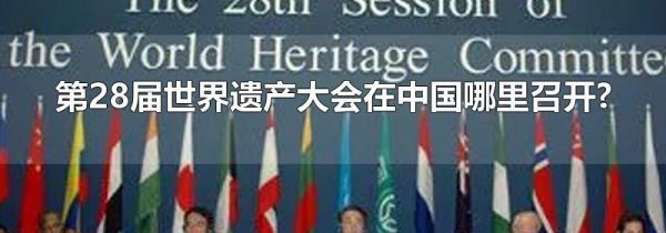 第28届世界遗产大会在中国哪里召开?