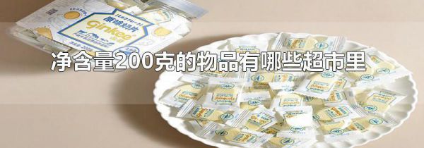 净含量200克的物品有哪些超市里