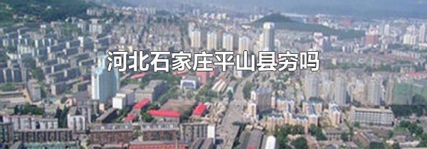 河北石家庄平山县穷吗