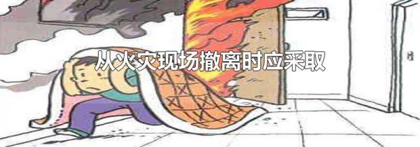 从火灾现场撤离时应采取