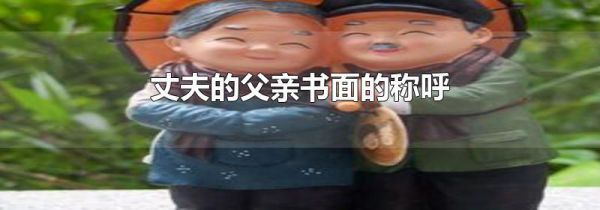丈夫的父亲书面的称呼