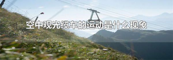 空中观光缆车的运动是什么现象