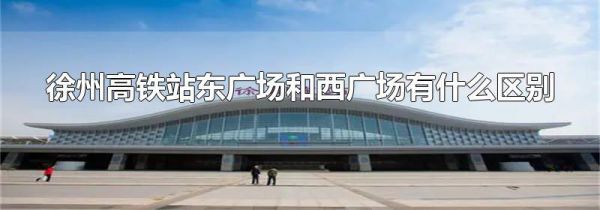 徐州高铁站东广场和西广场有什么区别