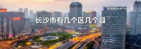 长沙市有几个区几个县