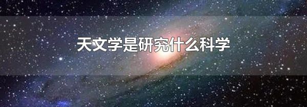 天文学是研究什么科学