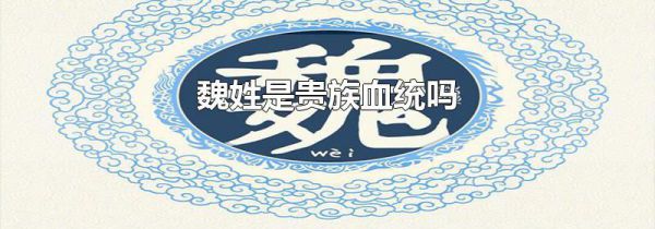 魏姓是贵族血统吗