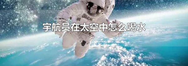 宇航员在太空中怎么喝水
