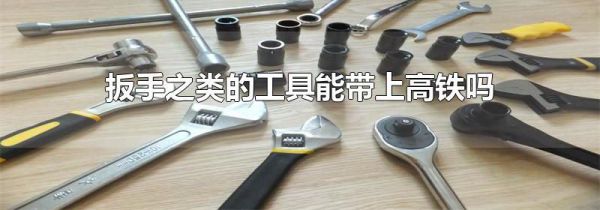 扳手之类的工具能带上高铁吗