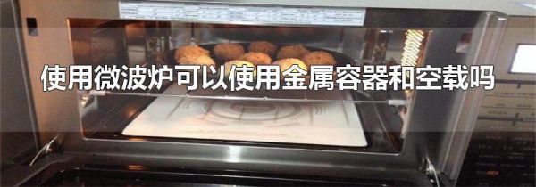 使用微波炉可以使用金属容器和空载吗