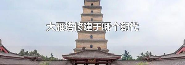 大雁塔修建于哪个朝代