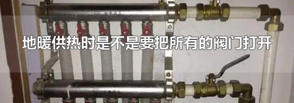 地暖供热时是不是要把所有的阀门打开