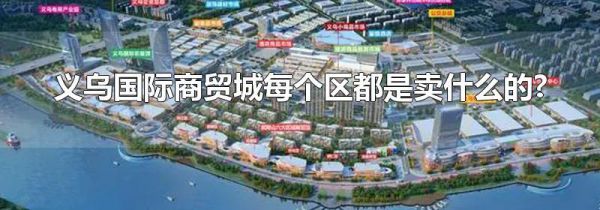 义乌国际商贸城每个区都是卖什么的?