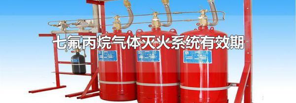 七氟丙烷气体灭火系统有效期