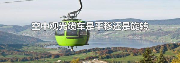 空中观光缆车是平移还是旋转