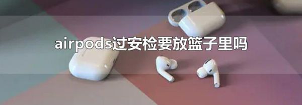 airpods过安检要放篮子里吗