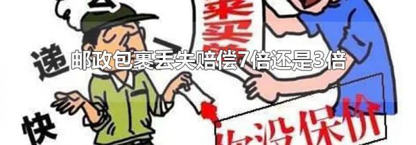 邮政包裹丢失赔偿7倍还是3倍